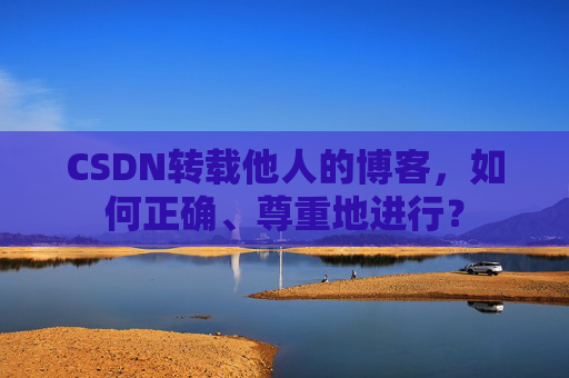CSDN转载他人的博客，如何正确、尊重地进行？
