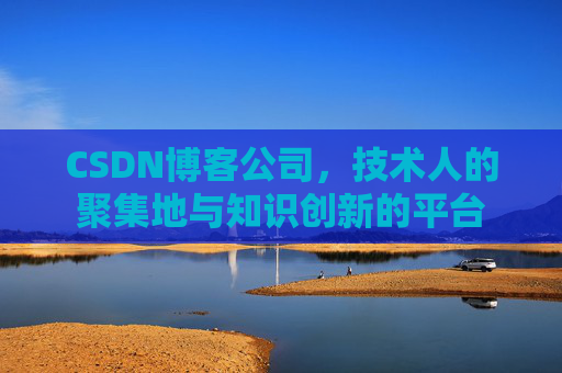 CSDN博客公司，技术人的聚集地与知识创新的平台