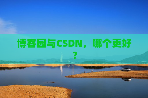 博客园与CSDN，哪个更好？