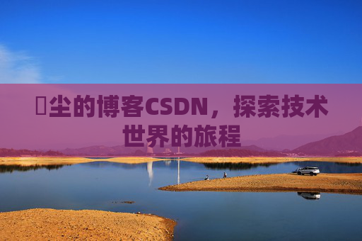 玦尘的博客CSDN,探索技术世界的旅程