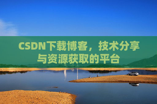 CSDN下载博客，技术分享与资源获取的平台